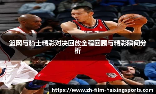 篮网与骑士精彩对决回放全程回顾与精彩瞬间分析
