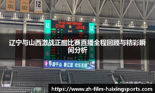辽宁与山西激战正酣比赛直播全程回顾与精彩瞬间分析
