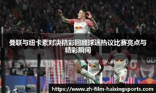曼联与纽卡素对决精彩回顾球迷热议比赛亮点与精彩瞬间