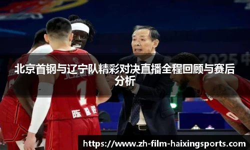 北京首钢与辽宁队精彩对决直播全程回顾与赛后分析