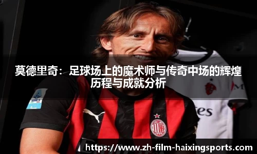 莫德里奇：足球场上的魔术师与传奇中场的辉煌历程与成就分析