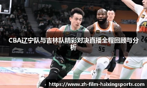 CBA辽宁队与吉林队精彩对决直播全程回顾与分析