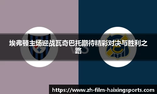 埃弗顿主场迎战瓦奇巴托期待精彩对决与胜利之路