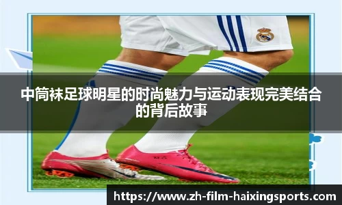 中筒袜足球明星的时尚魅力与运动表现完美结合的背后故事