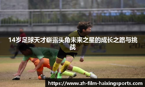 14岁足球天才崭露头角未来之星的成长之路与挑战