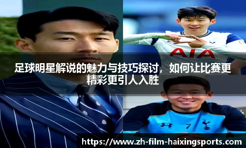 足球明星解说的魅力与技巧探讨,如何让比赛更精彩更引人入胜