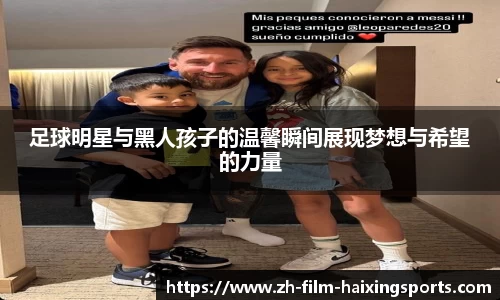 足球明星与黑人孩子的温馨瞬间展现梦想与希望的力量