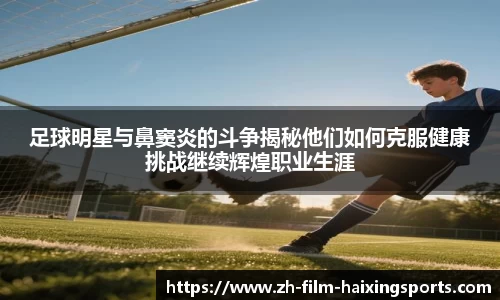 足球明星与鼻窦炎的斗争揭秘他们如何克服健康挑战继续辉煌职业生涯